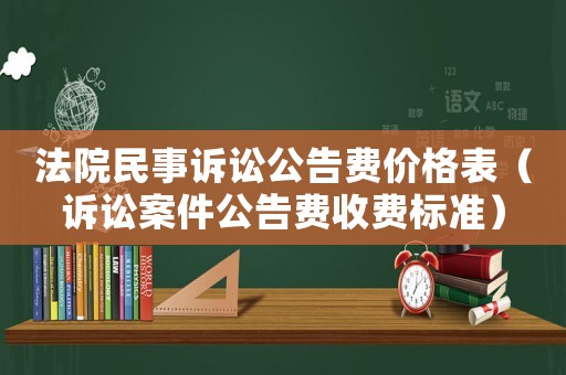 法院民事訴訟公告費價格表（訴訟案件公告費收費標準）