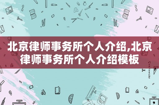 北京律師事務(wù)所個(gè)人介紹,北京律師事務(wù)所個(gè)人介紹模板