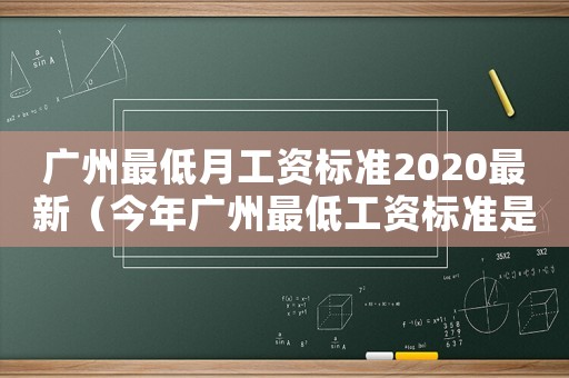 廣州最低月工資標(biāo)準(zhǔn)2020最新（今年廣州最低工資標(biāo)準(zhǔn)是多少錢一個(gè)月）