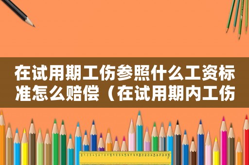 在試用期工傷參照什么工資標(biāo)準(zhǔn)怎么賠償（在試用期內(nèi)工傷工資醫(yī)療費咱算）