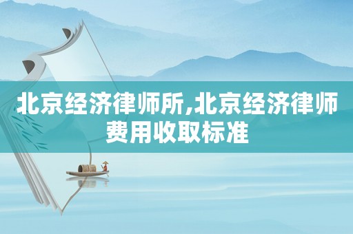 北京經(jīng)濟(jì)律師所,北京經(jīng)濟(jì)律師費(fèi)用收取標(biāo)準(zhǔn)