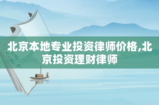 北京本地專業(yè)投資律師價格,北京投資理財律師