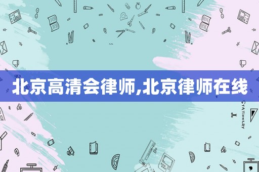 北京高清會(huì)律師,北京律師在線