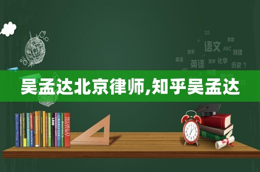 吳孟達北京律師,知乎吳孟達