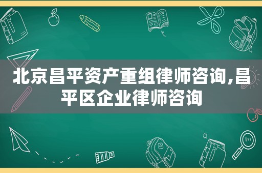 北京昌平資產(chǎn)重組律師咨詢,昌平區(qū)企業(yè)律師咨詢