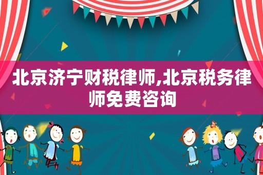 北京濟(jì)寧財(cái)稅律師,北京稅務(wù)律師免費(fèi)咨詢(xún)