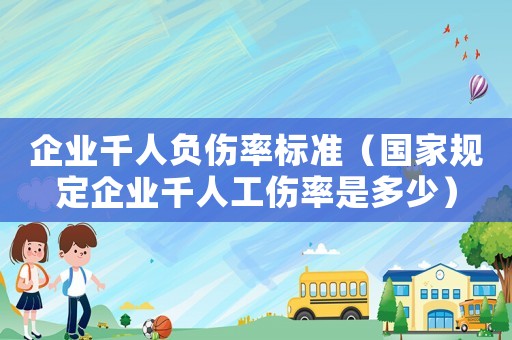 企業(yè)千人負傷率標準（國家規(guī)定企業(yè)千人工傷率是多少）