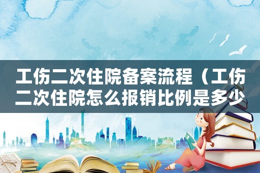 工傷二次住院備案流程（工傷二次住院怎么報銷比例是多少）