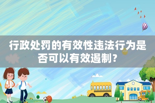 行政處罰的有效性違法行為是否可以有效遏制？