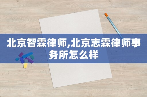 北京智霖律師,北京志霖律師事務(wù)所怎么樣