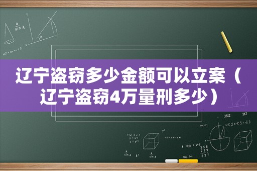 遼寧盜竊多少金額可以立案（遼寧盜竊4萬(wàn)量刑多少）