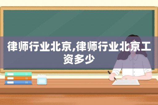 律師行業(yè)北京,律師行業(yè)北京工資多少