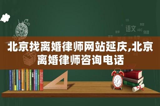 北京找離婚律師網(wǎng)站延慶,北京離婚律師咨詢電話