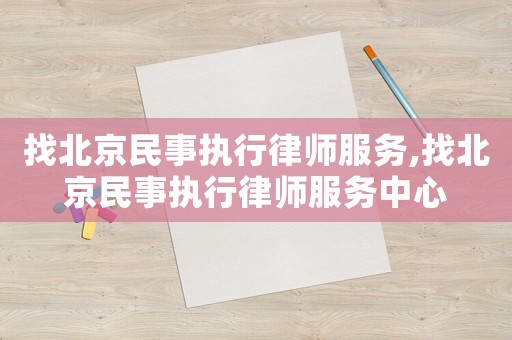 找北京民事執(zhí)行律師服務(wù),找北京民事執(zhí)行律師服務(wù)中心