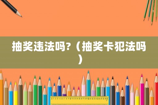 抽獎(jiǎng)違法嗎?（抽獎(jiǎng)卡犯法嗎）