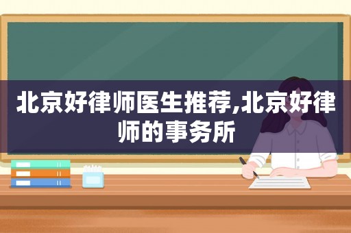 北京好律師醫(yī)生推薦,北京好律師的事務(wù)所