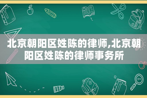 北京朝陽區(qū)姓陳的律師,北京朝陽區(qū)姓陳的律師事務(wù)所