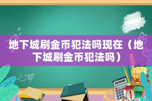 地下城刷金幣犯法嗎現(xiàn)在（地下城刷金幣犯法嗎）