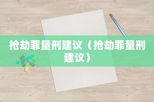 搶劫罪量刑建議（搶劫罪量刑建議）