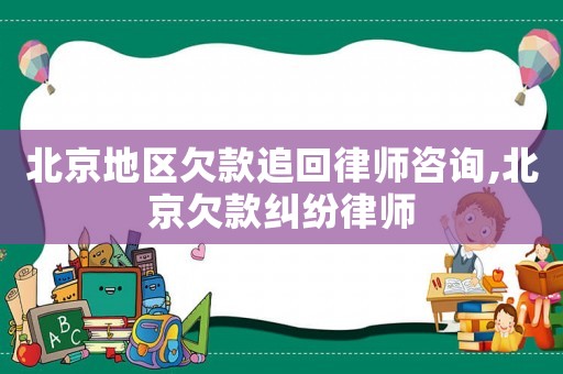 北京地區(qū)欠款追回律師咨詢,北京欠款糾紛律師