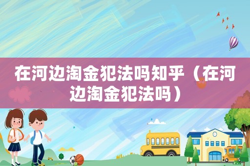 在河邊淘金犯法嗎知乎（在河邊淘金犯法嗎）
