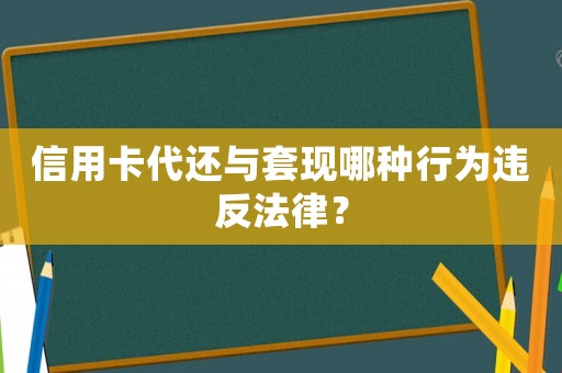信用卡代還與套現(xiàn)哪種行為違反法律？
