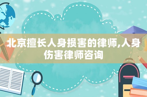 北京擅長人身損害的律師,人身傷害律師咨詢