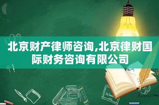 北京財產(chǎn)律師咨詢,北京律財國際財務咨詢有限公司