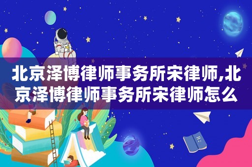 北京澤博律師事務(wù)所宋律師,北京澤博律師事務(wù)所宋律師怎么樣