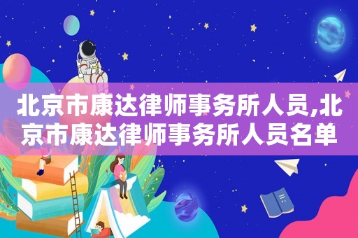 北京市康達(dá)律師事務(wù)所人員,北京市康達(dá)律師事務(wù)所人員名單