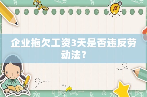 企業(yè)拖欠工資3天是否違反勞動(dòng)法？