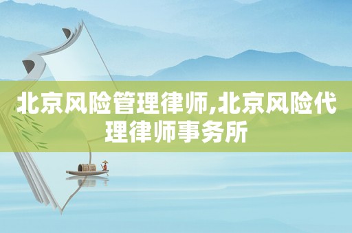 北京風(fēng)險(xiǎn)管理律師,北京風(fēng)險(xiǎn)代理律師事務(wù)所