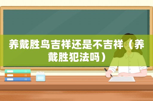 養(yǎng)戴勝鳥吉祥還是不吉祥（養(yǎng)戴勝犯法嗎）