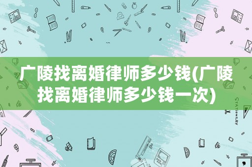 廣陵找離婚律師多少錢(qián)(廣陵找離婚律師多少錢(qián)一次)
