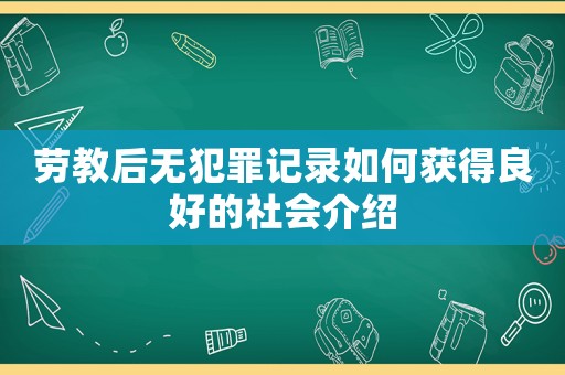 勞教后無(wú)犯罪記錄如何獲得良好的社會(huì)介紹