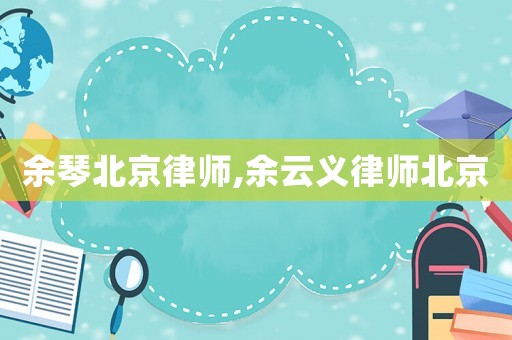 余琴北京律師,余云義律師北京