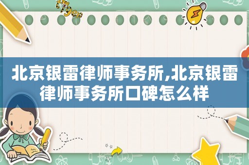 北京銀雷律師事務(wù)所,北京銀雷律師事務(wù)所口碑怎么樣