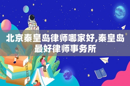 北京秦皇島律師哪家好,秦皇島最好律師事務(wù)所