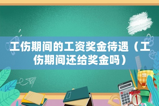 工傷期間的工資獎(jiǎng)金待遇（工傷期間還給獎(jiǎng)金嗎）