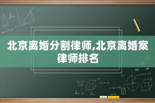 北京離婚分割律師,北京離婚案律師排名