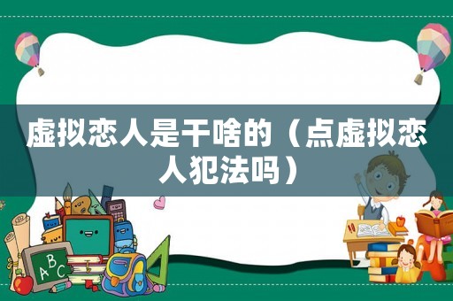 虛擬戀人是干啥的（點(diǎn)虛擬戀人犯法嗎）
