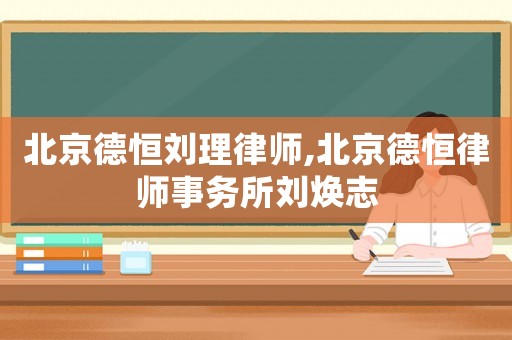 北京德恒劉理律師,北京德恒律師事務(wù)所劉煥志