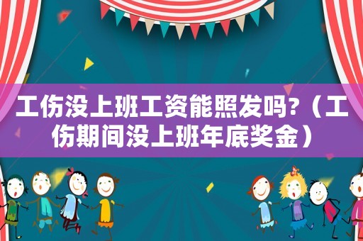 工傷沒上班工資能照發(fā)嗎?（工傷期間沒上班年底獎金）
