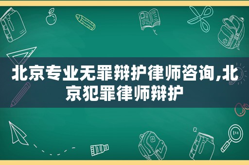 北京專業(yè)無罪辯護(hù)律師咨詢,北京犯罪律師辯護(hù)