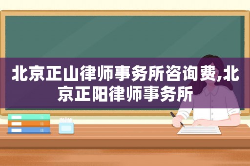 北京正山律師事務(wù)所咨詢費(fèi),北京正陽(yáng)律師事務(wù)所