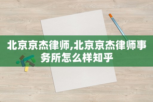 北京京杰律師,北京京杰律師事務(wù)所怎么樣知乎