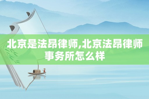 北京是法昂律師,北京法昂律師事務(wù)所怎么樣