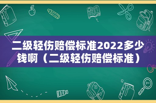 二級(jí)輕傷賠償標(biāo)準(zhǔn)2022多少錢啊（二級(jí)輕傷賠償標(biāo)準(zhǔn)）