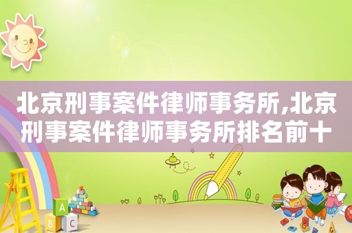 北京刑事案件律師事務(wù)所,北京刑事案件律師事務(wù)所排名前十名