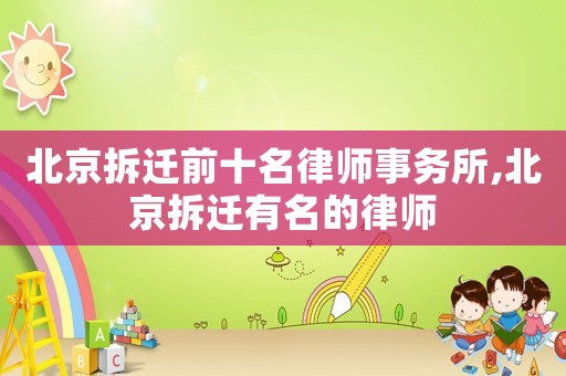 北京拆遷前十名律師事務(wù)所,北京拆遷有名的律師